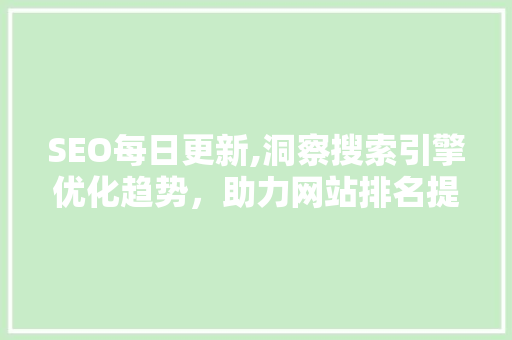 SEO每日更新,洞察搜索引擎优化趋势，助力网站排名提升 网站建设公司