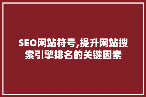 SEO网站符号,提升网站搜索引擎排名的关键因素