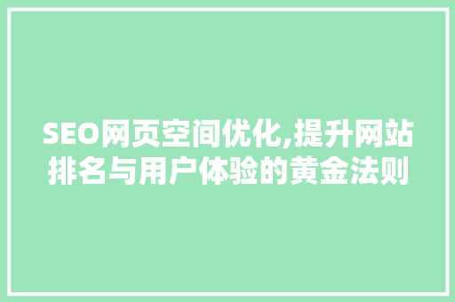 SEO网页空间优化,提升网站排名与用户体验的黄金法则