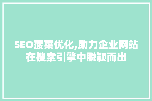 SEO菠菜优化,助力企业网站在搜索引擎中脱颖而出