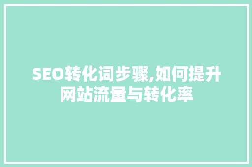 SEO转化词步骤,如何提升网站流量与转化率