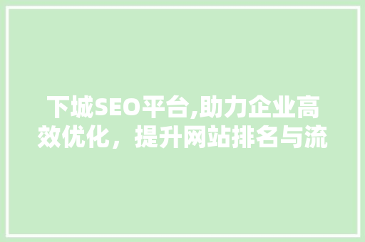 下城SEO平台,助力企业高效优化，提升网站排名与流量