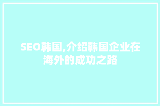 SEO韩国,介绍韩国企业在海外的成功之路