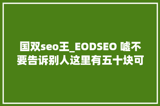 国双seo王_EODSEO 嘘不要告诉别人这里有五十块可以领