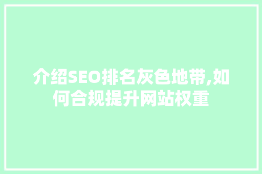 介绍SEO排名灰色地带,如何合规提升网站权重
