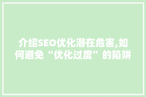 介绍SEO优化潜在危害,如何避免“优化过度”的陷阱