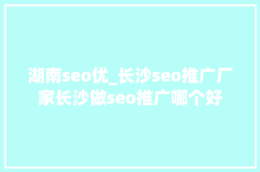 湖南seo优_长沙seo推广厂家长沙做seo推广哪个好 湖南seo优_长沙seo推广厂家长沙做seo推广哪个好 必应SEO