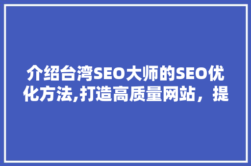 介绍台湾SEO大师的SEO优化方法,打造高质量网站，提升品牌影响力