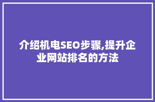 介绍机电SEO步骤,提升企业网站排名的方法