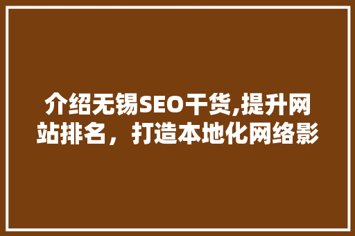 介绍无锡SEO干货,提升网站排名，打造本地化网络影响力