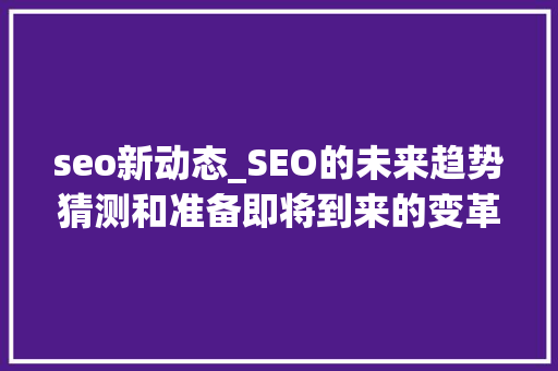 seo新动态_SEO的未来趋势猜测和准备即将到来的变革 seo新动态_SEO的未来趋势猜测和准备即将到来的变革 百度SEO