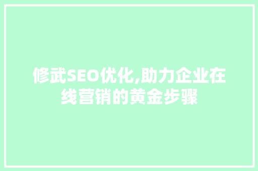 修武SEO优化,助力企业在线营销的黄金步骤 网站建设公司