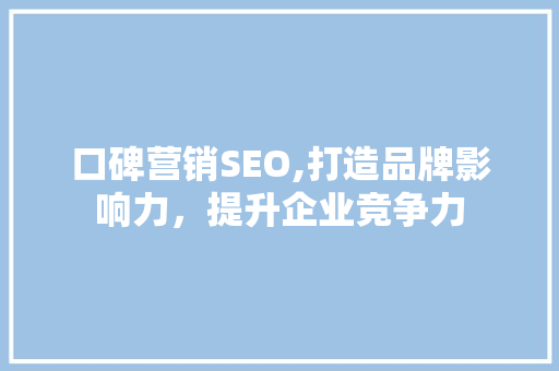 口碑营销SEO,打造品牌影响力，提升企业竞争力