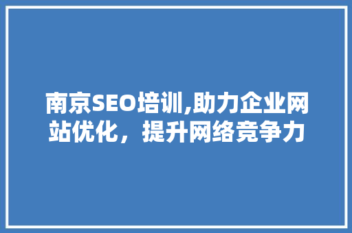 南京SEO培训,助力企业网站优化，提升网络竞争力
