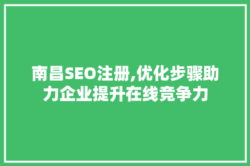 南昌SEO注册,优化步骤助力企业提升在线竞争力