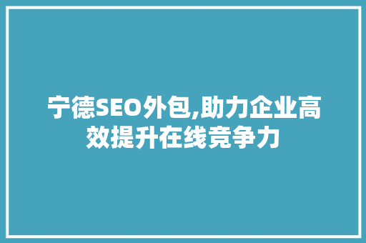 宁德SEO外包,助力企业高效提升在线竞争力 神马SEO