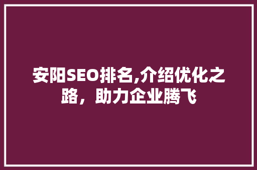 安阳SEO排名,介绍优化之路，助力企业腾飞