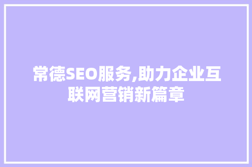 常德SEO服务,助力企业互联网营销新篇章