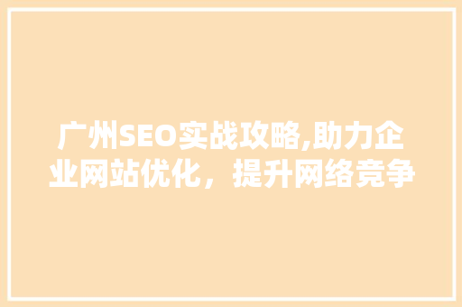 广州SEO实战攻略,助力企业网站优化，提升网络竞争力 神马SEO