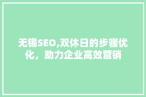 无锡SEO,双休日的步骤优化，助力企业高效营销 SEO关键词