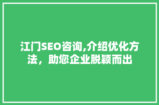 江门SEO咨询,介绍优化方法，助您企业脱颖而出