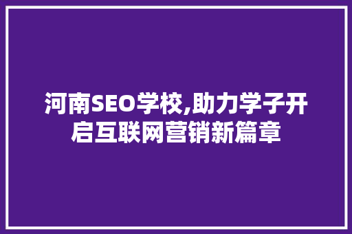 河南SEO学校,助力学子开启互联网营销新篇章 网站建设公司