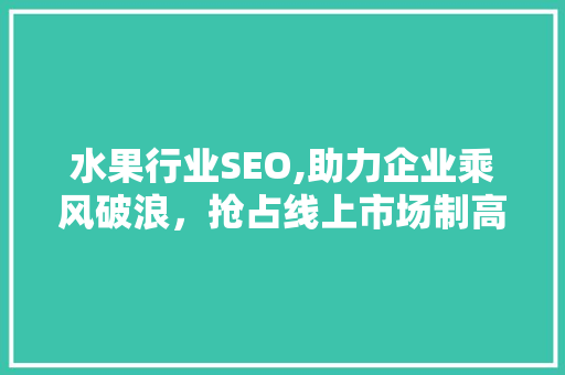 水果行业SEO,助力企业乘风破浪，抢占线上市场制高点 百度SEO