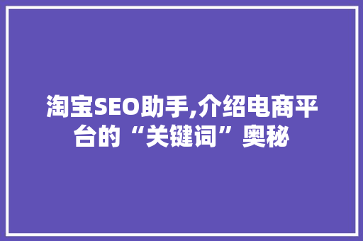 淘宝SEO助手,介绍电商平台的“关键词”奥秘