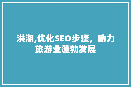 洪湖,优化SEO步骤，助力旅游业蓬勃发展 搜狗SEO