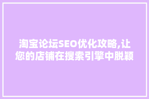 淘宝论坛SEO优化攻略,让您的店铺在搜索引擎中脱颖而出
