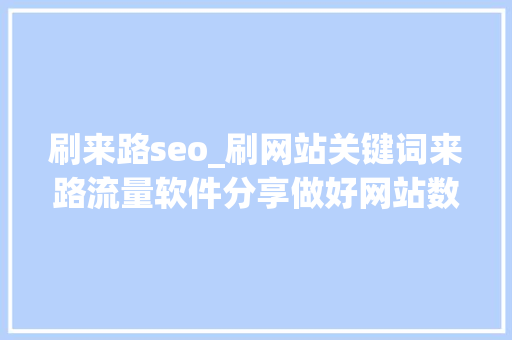 刷来路seo_刷网站关键词来路流量软件分享做好网站数据分析让你转化率更高 刷来路seo_刷网站关键词来路流量软件分享做好网站数据分析让你转化率更高 网站建设公司