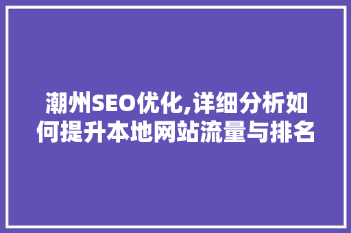 潮州SEO优化,详细分析如何提升本地网站流量与排名 网站建设公司