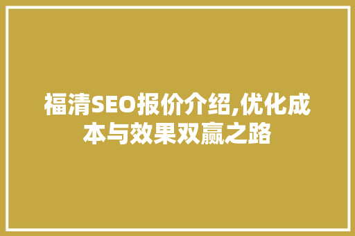 福清SEO报价介绍,优化成本与效果双赢之路