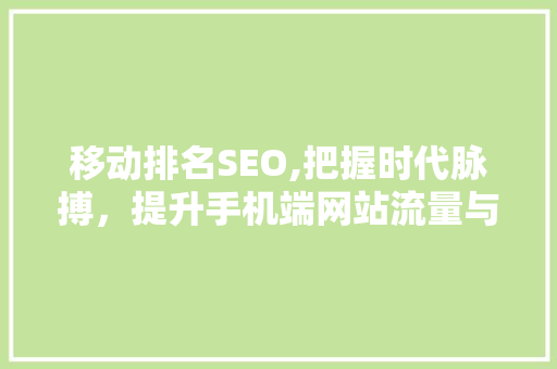 移动排名SEO,把握时代脉搏，提升手机端网站流量与用户体验