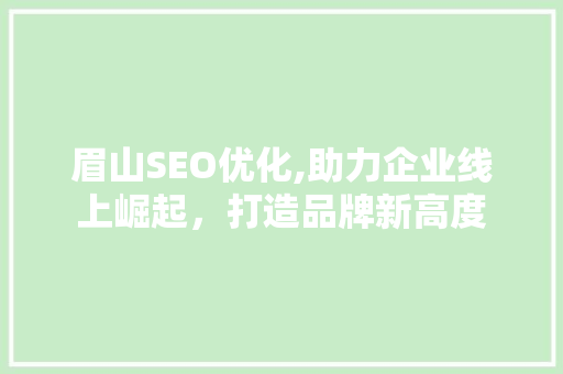 眉山SEO优化,助力企业线上崛起，打造品牌新高度