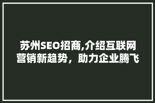 苏州SEO招商,介绍互联网营销新趋势，助力企业腾飞 网站建设公司