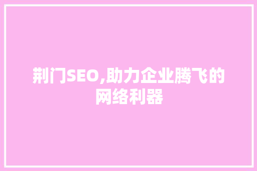 荆门SEO,助力企业腾飞的网络利器