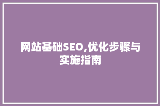 网站基础SEO,优化步骤与实施指南 网站建设公司