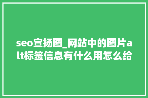 seo宣扬图_网站中的图片alt标签信息有什么用怎么给图片添加alt标签信息 seo宣扬图_网站中的图片alt标签信息有什么用怎么给图片添加alt标签信息 百度SEO