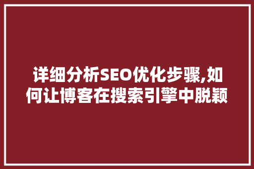 详细分析SEO优化步骤,如何让博客在搜索引擎中脱颖而出 网站建设公司