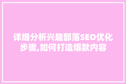 详细分析兴趣部落SEO优化步骤,如何打造爆款内容