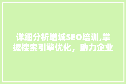详细分析增城SEO培训,掌握搜索引擎优化，助力企业腾飞 百度SEO