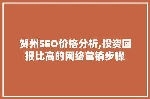 贺州SEO价格分析,投资回报比高的网络营销步骤