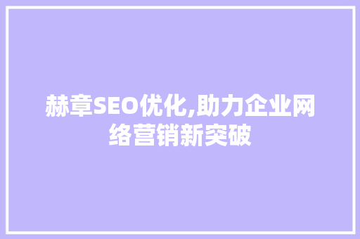 赫章SEO优化,助力企业网络营销新突破