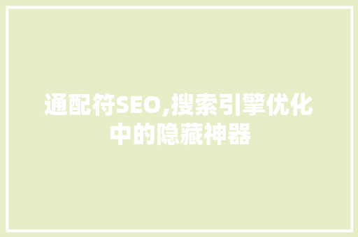 通配符SEO,搜索引擎优化中的隐藏神器