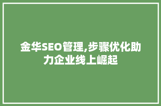 金华SEO管理,步骤优化助力企业线上崛起 SEO关键词 金华SEO管理,步骤优化助力企业线上崛起 SEO关键词
