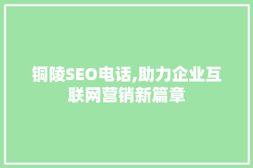 铜陵SEO电话,助力企业互联网营销新篇章 搜狗SEO