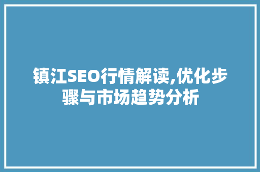 镇江SEO行情解读,优化步骤与市场趋势分析