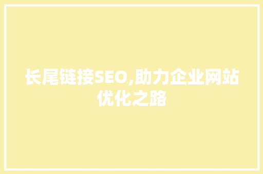 长尾链接SEO,助力企业网站优化之路 百度SEO