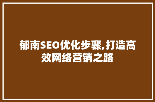 郁南SEO优化步骤,打造高效网络营销之路 SEO关键词